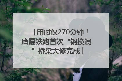 用时仅270分钟！鹰厦铁路首次“钢换混”桥梁大修完成