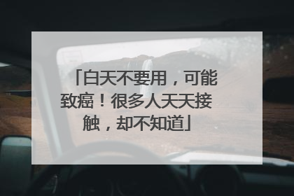 白天不要用，可能致癌！很多人天天接触，却不知道