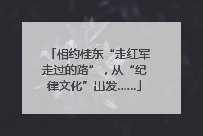 相约桂东“走红军走过的路”，从“纪律文化”出发……