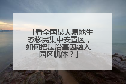 看全国最大易地生态移民集中安置区，如何把法治基因融入园区肌体？