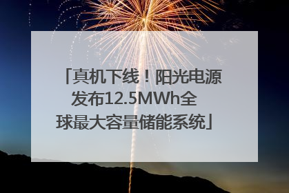 真机下线！阳光电源发布12.5MWh全球最大容量储能系统