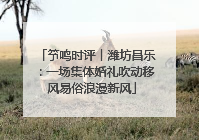 筝鸣时评丨潍坊昌乐：一场集体婚礼吹动移风易俗浪漫新风