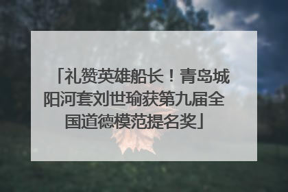 礼赞英雄船长！青岛城阳河套刘世瑜获第九届全国道德模范提名奖