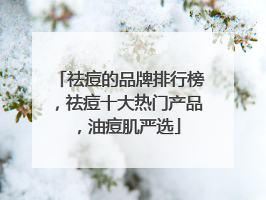 祛痘的品牌排行榜，祛痘十大热门产品，油痘肌严选