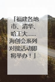 福建各地市、清华、哈工大……海创会系列对接活动即将举办！