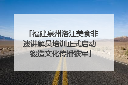 福建泉州洛江美食非遗讲解员培训正式启动 锻造文化传播铁军