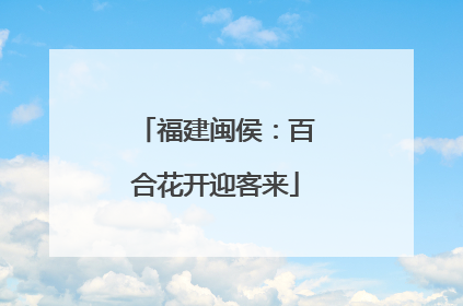 福建闽侯：百合花开迎客来