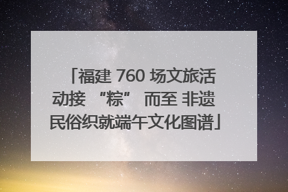 福建 760 场文旅活动接 “粽” 而至 非遗民俗织就端午文化图谱