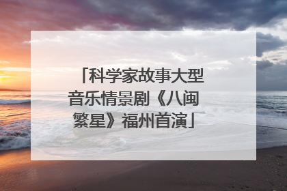 科学家故事大型音乐情景剧《八闽繁星》福州首演