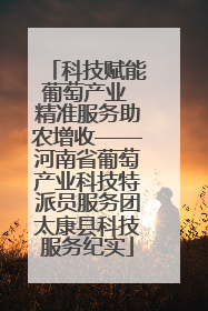 科技赋能葡萄产业 精准服务助农增收——河南省葡萄产业科技特派员服务团太康县科技服务纪实