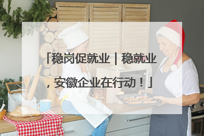 稳岗促就业｜稳就业，安徽企业在行动！