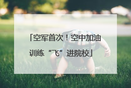 空军首次！空中加油训练“飞”进院校