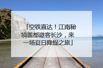 空铁直达！江南秘境莲都邀客长沙，来一场夏日降燥之旅