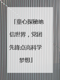 童心探秘地信世界，党团先锋点亮科学梦想