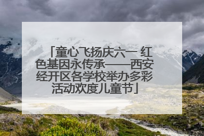 童心飞扬庆六一 红色基因永传承——西安经开区各学校举办多彩活动欢度儿童节