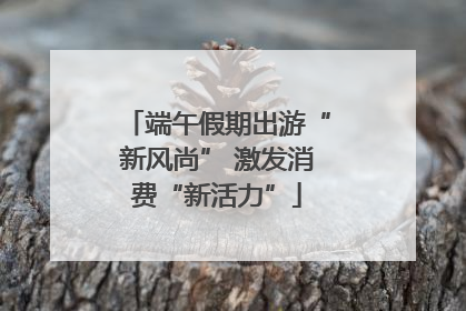 端午假期出游“新风尚” 激发消费“新活力”