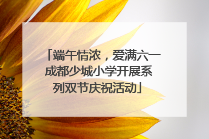 端午情浓，爱满六一 成都少城小学开展系列双节庆祝活动