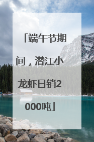端午节期间，潜江小龙虾日销2000吨