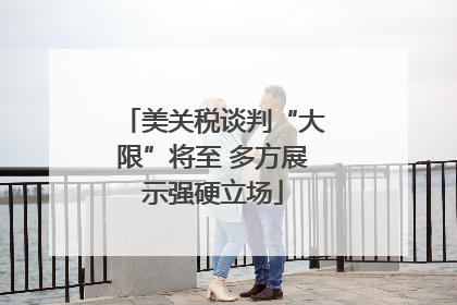 美关税谈判“大限”将至 多方展示强硬立场