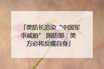 美防长渲染“中国军事威胁” 国防部：美方必将反噬自身