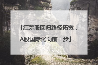 红筹股回归路径拓宽，A股国际化向前一步