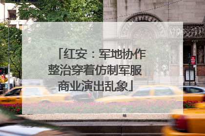 红安：军地协作整治穿着仿制军服商业演出乱象
