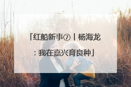 红船新事⑦丨杨海龙：我在嘉兴育良种