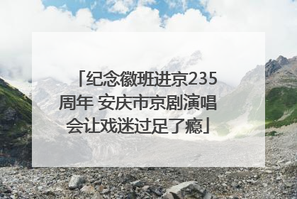 纪念徽班进京235周年 安庆市京剧演唱会让戏迷过足了瘾