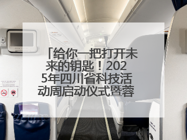 给你一把打开未来的钥匙！2025年四川省科技活动周启动仪式暨蓉城科学之夜启幕