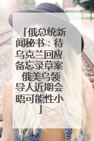 俄总统新闻秘书：待乌克兰回应备忘录草案 俄美乌领导人近期会晤可能性小