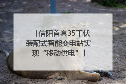 信阳首套35千伏装配式智能变电站实现“移动供电”