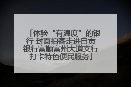 体验“有温度”的银行 封面拍客走进自贡银行富顺富州大道支行打卡特色便民服务