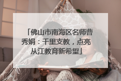 佛山市南海区名师曹秀娟：千里支教，点亮从江教育新希望