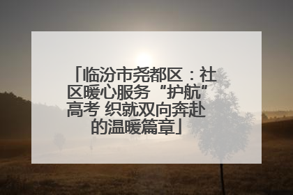 临汾市尧都区：社区暖心服务“护航”高考 织就双向奔赴的温暖篇章