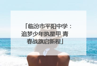 临汾市平阳中学：追梦少年执星甲 青春战旗启新程