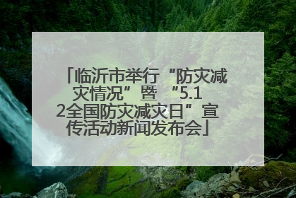 临沂市举行“防灾减灾情况”暨 “5.12全国防灾减灾日”宣传活动新闻发布会