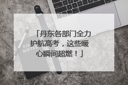 丹东各部门全力护航高考，这些暖心瞬间超燃！