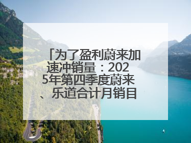 为了盈利蔚来加速冲销量：2025年第四季度蔚来、乐道合计月销目标达5万辆