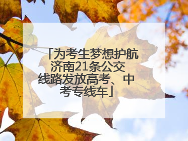 为考生梦想护航 济南21条公交线路发放高考、中考专线车