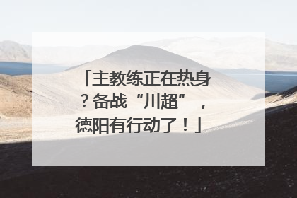 主教练正在热身？备战“川超”，德阳有行动了！