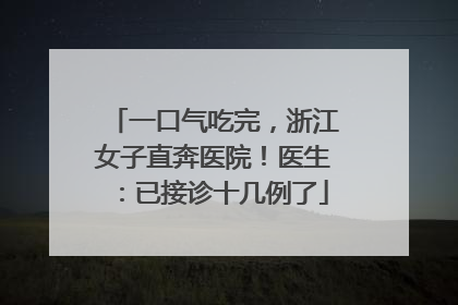 一口气吃完，浙江女子直奔医院！医生：已接诊十几例了