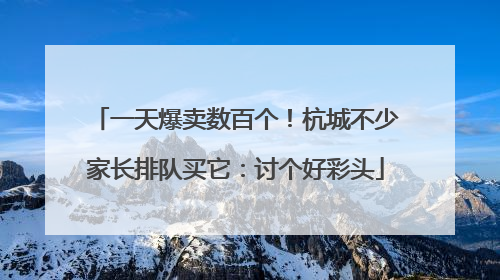 一天爆卖数百个！杭城不少家长排队买它：讨个好彩头