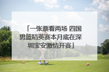 一张票看两场 四国男篮精英赛本月底在深圳宝安激情开赛