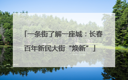 一条街了解一座城：长春百年新民大街“焕新”