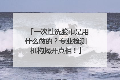 一次性洗脸巾是用什么做的？专业检测机构揭开真相！