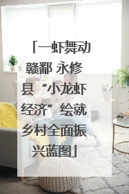 一虾舞动赣鄱 永修县“小龙虾经济”绘就乡村全面振兴蓝图