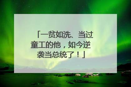 一贫如洗、当过童工的他，如今逆袭当总统了！