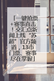 一键抢票+赛事直击！交汇点新闻上线“苏超”官方频道，13市门票、赛事尽在掌握