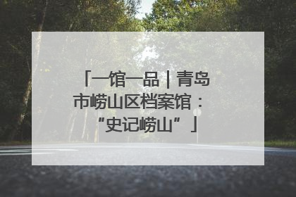 一馆一品｜青岛市崂山区档案馆：“史记崂山”
