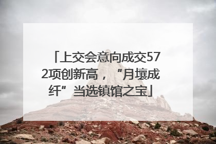 上交会意向成交572项创新高，“月壤成纤”当选镇馆之宝